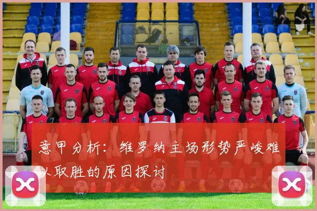 意甲分析：维罗纳主场形势严峻难以取胜的原因探讨
