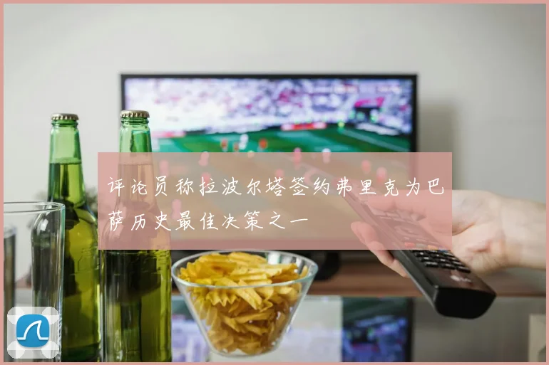 评论员称拉波尔塔签约弗里克为巴萨历史最佳决策之一