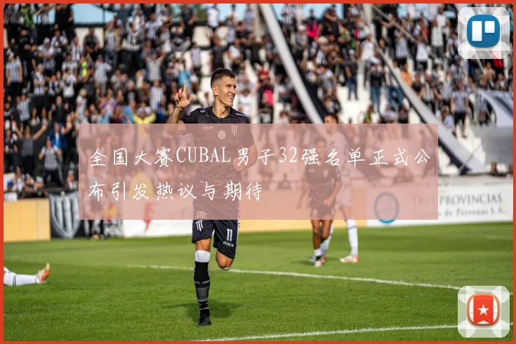 全国大赛CUBAL男子32强名单正式公布引发热议与期待
