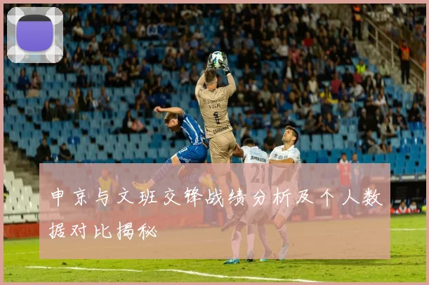 申京与文班交锋战绩分析及个人数据对比揭秘