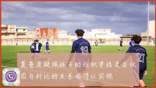 夏普质疑佩林卡的任职资格是否仅因与科比的关系而得以实现