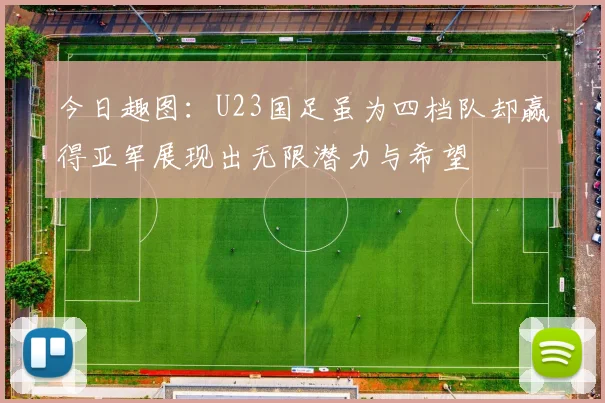 今日趣图：U23国足虽为四档队却赢得亚军展现出无限潜力与希望