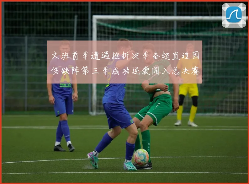 文班首季遭遇挫折次季奋起直追因伤缺阵第三季成功逆袭闯入总决赛