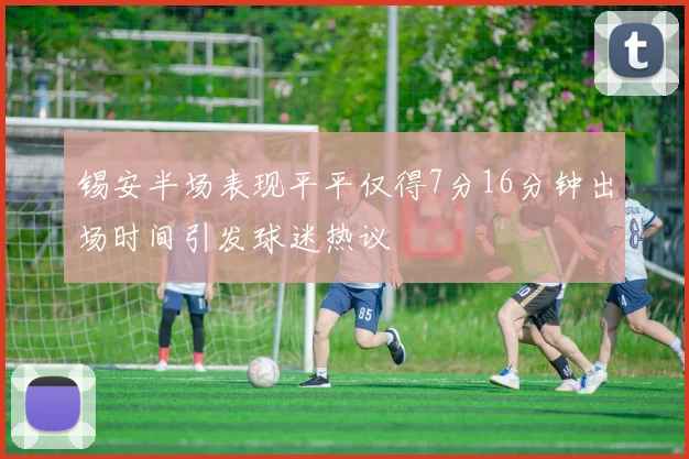 锡安半场表现平平仅得7分16分钟出场时间引发球迷热议