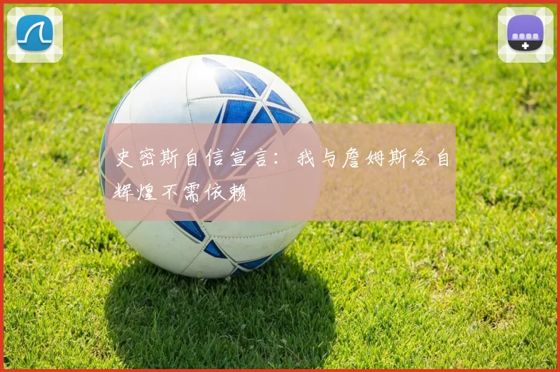 史密斯自信宣言：我与詹姆斯各自辉煌不需依赖