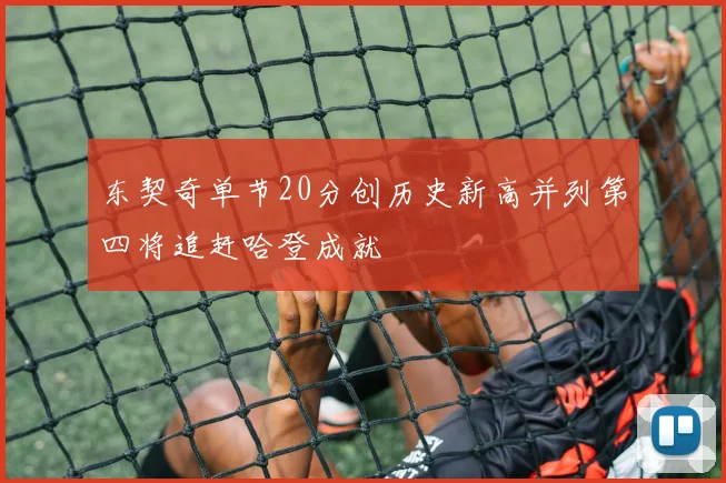 东契奇单节20分创历史新高并列第四将追赶哈登成就