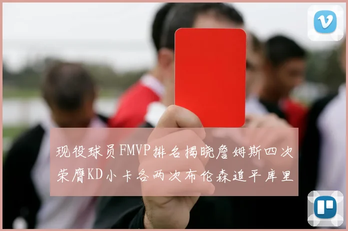现役球员FMVP排名揭晓詹姆斯四次荣膺KD小卡各两次布伦森追平库里与约基奇