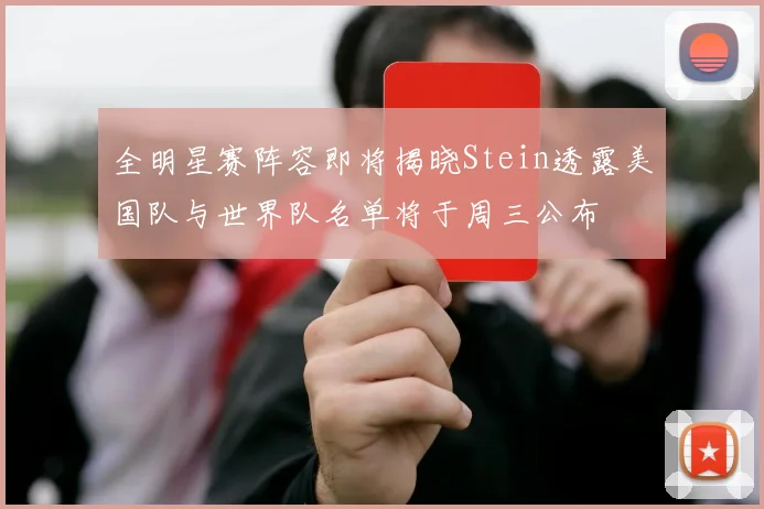 全明星赛阵容即将揭晓Stein透露美国队与世界队名单将于周三公布