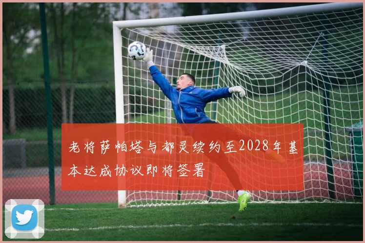 老将萨帕塔与都灵续约至2028年基本达成协议即将签署
