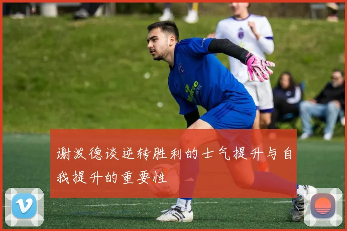 谢泼德谈逆转胜利的士气提升与自我提升的重要性