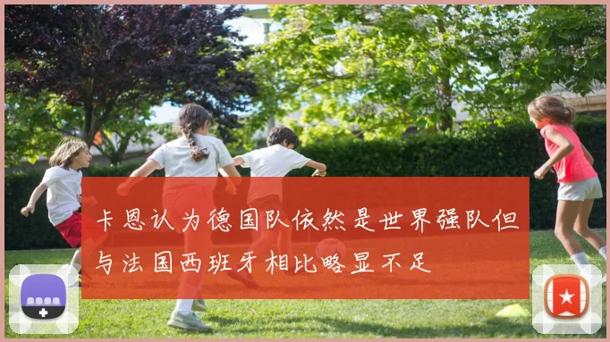 卡恩认为德国队依然是世界强队但与法国西班牙相比略显不足